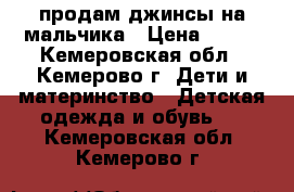 продам джинсы на мальчика › Цена ­ 250 - Кемеровская обл., Кемерово г. Дети и материнство » Детская одежда и обувь   . Кемеровская обл.,Кемерово г.